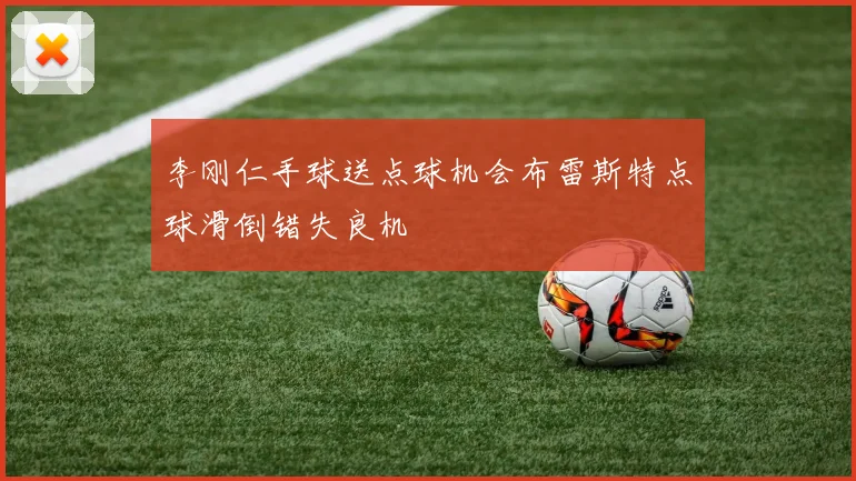李刚仁手球送点球机会布雷斯特点球滑倒错失良机