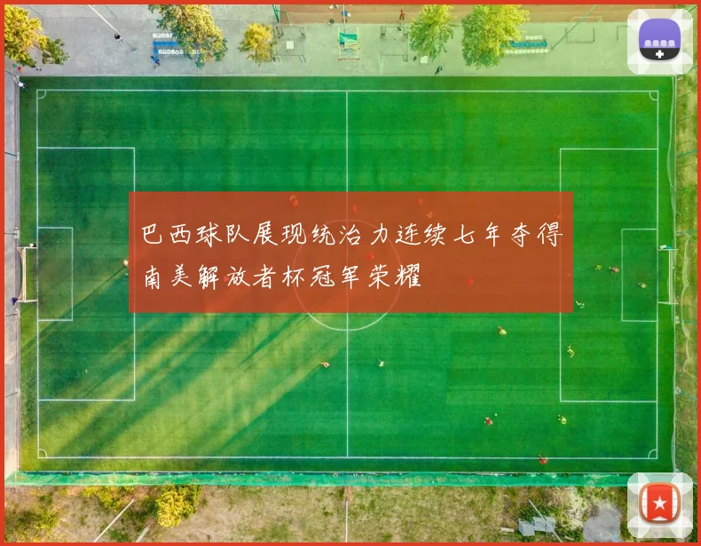 巴西球队展现统治力连续七年夺得南美解放者杯冠军荣耀