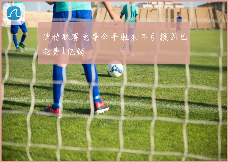 沙特联赛竞争公平胜利不引援因已花费1亿镑