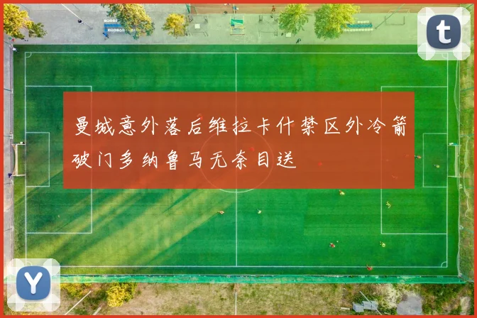 曼城意外落后维拉卡什禁区外冷箭破门多纳鲁马无奈目送