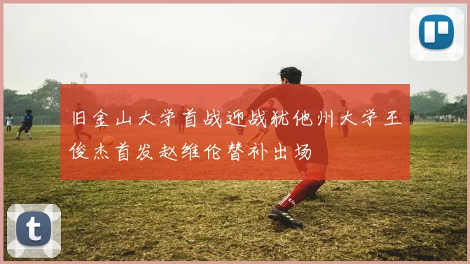 旧金山大学首战迎战犹他州大学王俊杰首发赵维伦替补出场