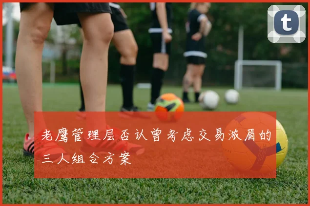 老鹰管理层否认曾考虑交易浓眉的三人组合方案