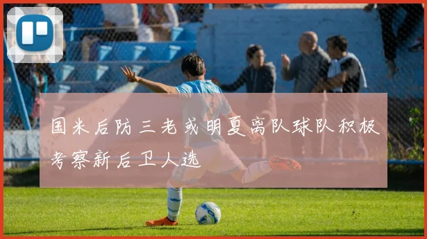国米后防三老或明夏离队球队积极考察新后卫人选