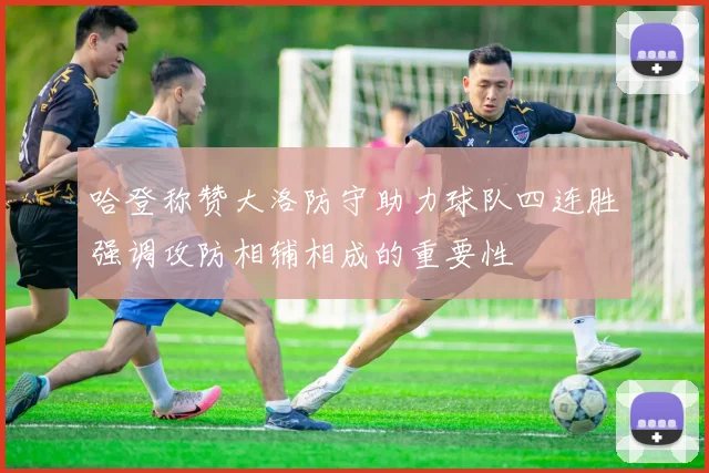 哈登称赞大洛防守助力球队四连胜强调攻防相辅相成的重要性