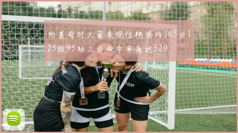 约基奇对火箭表现惊艳场均365分125板95助三分命中率高达529