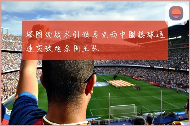 塔图姆战术引领马克西中圈接球迅速突破绝杀国王队