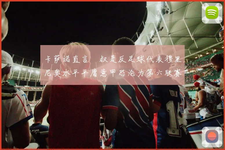 卡萨诺直言囧叔是反足球代表穆里尼奥水平平庸意甲恐沦为第六联赛