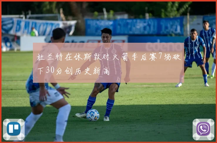 杜兰特在休斯敦对火箭季后赛7场砍下30分创历史新高