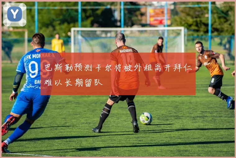 巴斯勒预测卡尔将被外租离开拜仁难以长期留队