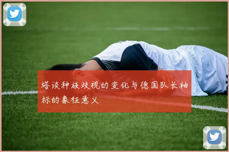 塔谈种族歧视的变化与德国队长袖标的象征意义