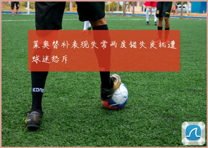 莱奥替补表现失常两度错失良机遭球迷怒斥