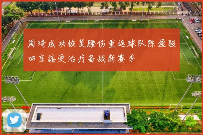 周琦成功恢复腰伤重返球队陈盈骏回京接受治疗备战新赛季