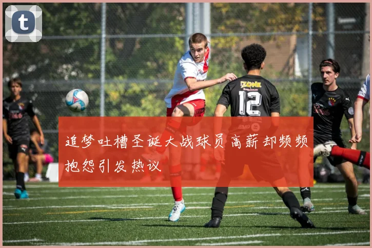 追梦吐槽圣诞大战球员高薪却频频抱怨引发热议
