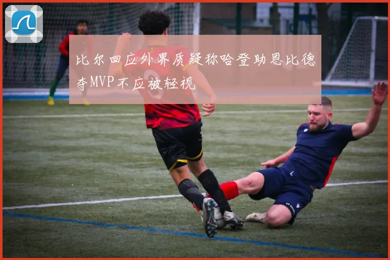 比尔回应外界质疑称哈登助恩比德夺MVP不应被轻视